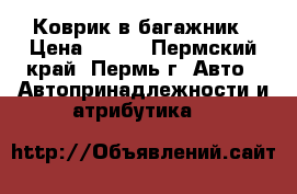 Коврик в багажник › Цена ­ 800 - Пермский край, Пермь г. Авто » Автопринадлежности и атрибутика   